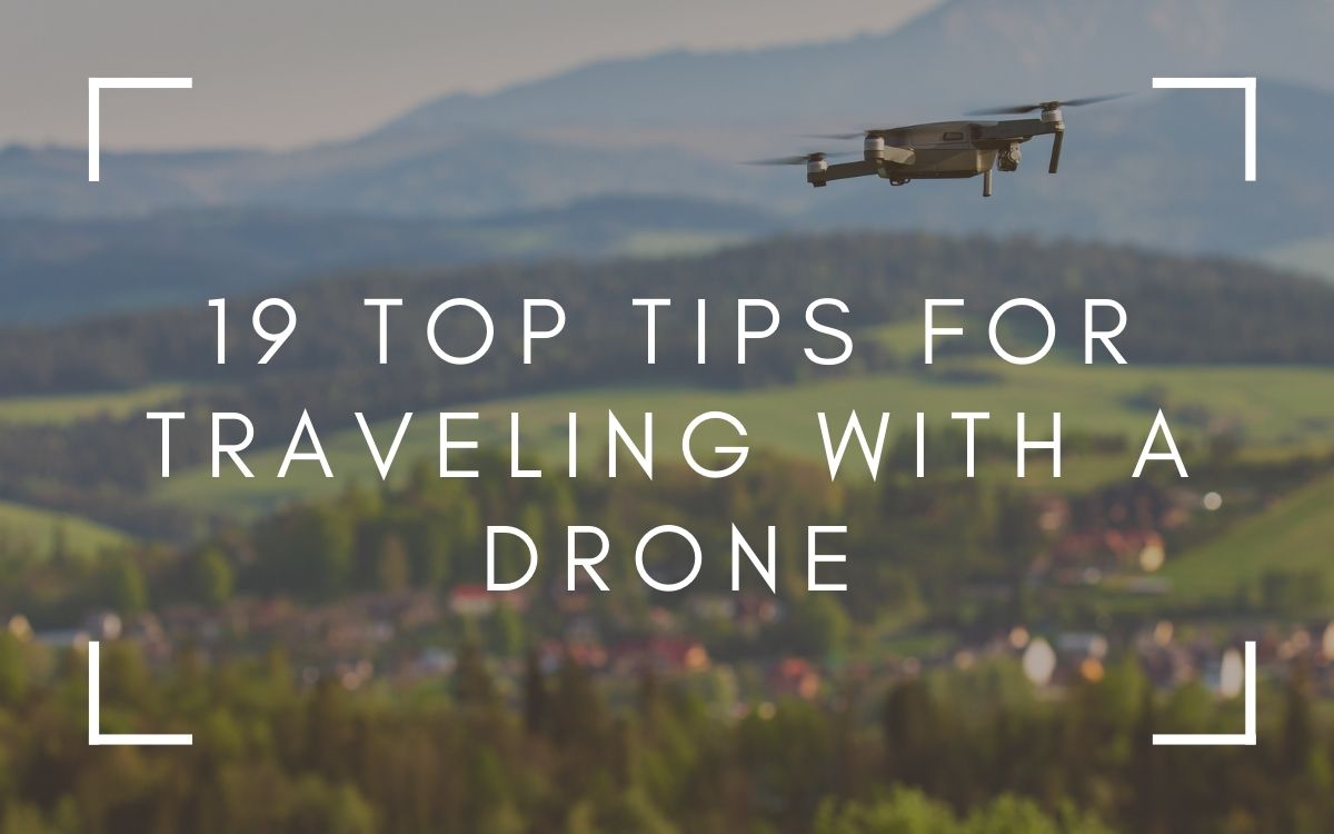 19 Tips for Traveling with a Drone: Don't Unknowingly Break the Law